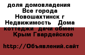 1/4 доля домовладения - Все города, Новошахтинск г. Недвижимость » Дома, коттеджи, дачи обмен   . Крым,Гвардейское